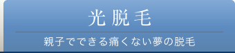 光脱毛 親子でできる痛くない夢の脱毛