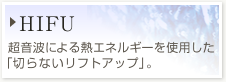 【HIFU】超音波による熱エネルギーを使用した施術です。「切らないリフトアップ」として注目されています。